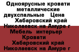 Одноярусные кровати металлические двухспальные › Цена ­ 850 - Хабаровский край, Николаевск-на-Амуре г. Мебель, интерьер » Кровати   . Хабаровский край,Николаевск-на-Амуре г.